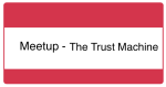 Meetup - The Trust Machine
